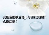 交朋友的歇后語（與朋友交有什么歇后語）