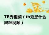 TB秀視頻（tb秀是什么舞蹈視頻）
