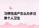 習(xí)慣性流產(chǎn)怎么辦多注意個(gè)人衛(wèi)生