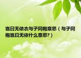 豈曰無依衣與子同袍意思（與子同袍豈曰無依什么意思?）