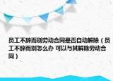 員工不辭而別勞動合同是否自動解除（員工不辭而別怎么辦 可以與其解除勞動合同）