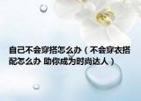 自己不會穿搭怎么辦（不會穿衣搭配怎么辦 助你成為時尚達人）