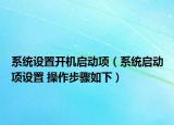 系統(tǒng)設(shè)置開(kāi)機(jī)啟動(dòng)項(xiàng)（系統(tǒng)啟動(dòng)項(xiàng)設(shè)置 操作步驟如下）