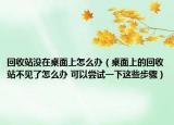回收站沒在桌面上怎么辦（桌面上的回收站不見了怎么辦 可以嘗試一下這些步驟）