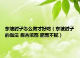 東坡肘子怎么做才好吃（東坡肘子的做法 醬香濃郁 肥而不膩）
