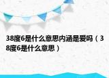 38度6是什么意思內(nèi)涵是愛嗎（38度6是什么意思）