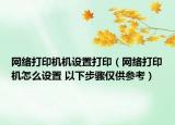 網(wǎng)絡(luò)打印機(jī)機(jī)設(shè)置打?。ňW(wǎng)絡(luò)打印機(jī)怎么設(shè)置 以下步驟僅供參考）