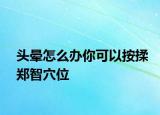 頭暈怎么辦你可以按揉鄭智穴位