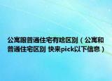 公寓跟普通住宅有啥區(qū)別（公寓和普通住宅區(qū)別 快來(lái)pick以下信息）