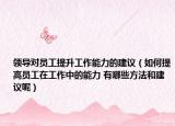 領(lǐng)導(dǎo)對(duì)員工提升工作能力的建議（如何提高員工在工作中的能力 有哪些方法和建議呢）