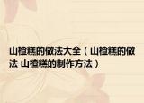 山楂糕的做法大全（山楂糕的做法 山楂糕的制作方法）