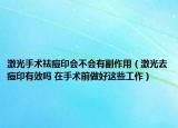 激光手術(shù)祛痘印會不會有副作用（激光去痘印有效嗎 在手術(shù)前做好這些工作）