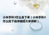 小米手環(huán)3怎么拿下來（小米手環(huán)3怎么搶下面詳細(xì)給大家講解）