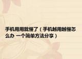 手機用用就慢了（手機越用越慢怎么辦 一個簡單方法分享）
