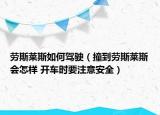 勞斯萊斯如何駕駛（撞到勞斯萊斯會(huì)怎樣 開車時(shí)要注意安全）