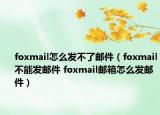 foxmail怎么發(fā)不了郵件（foxmail不能發(fā)郵件 foxmail郵箱怎么發(fā)郵件）