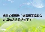 病毒如何刪除（病毒刪不掉怎么辦 具體方法總結如下）