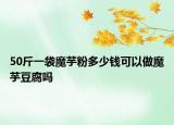 50斤一袋魔芋粉多少錢可以做魔芋豆腐嗎