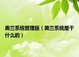 奧蘭系統(tǒng)管理版（奧蘭系統(tǒng)是干什么的）
