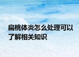 扁桃體炎怎么處理可以了解相關(guān)知識