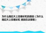 為什么雨后天上掛著彩虹的原因（為什么雨后天上掛著彩虹 原因在這里哦）