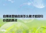 自媒體營銷應(yīng)該怎么做才能回歸價值的原點(diǎn)