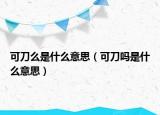 可刀么是什么意思（可刀嗎是什么意思）