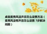 桌面麥克風(fēng)沒(méi)聲音怎么設(shè)置方法（麥克風(fēng)沒(méi)有聲音怎么設(shè)置 7步解決問(wèn)題）