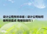 設(shè)計(jì)公司年終總結(jié)（設(shè)計(jì)公司如何做年終盤點(diǎn) 有哪些技巧）
