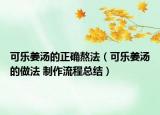 可樂姜湯的正確熬法（可樂姜湯的做法 制作流程總結(jié)）