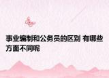 事業(yè)編制和公務(wù)員的區(qū)別 有哪些方面不同呢
