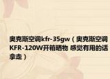奧克斯空調(diào)kfr-35gw（奧克斯空調(diào)KFR-120W開(kāi)箱曬物 感覺(jué)有用的話拿走）