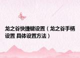 龍之谷快捷鍵設(shè)置（龍之谷手柄設(shè)置 具體設(shè)置方法）