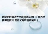 紫薯粥的做法大全家常做法竅門（營養(yǎng)早餐粥的做法 營養(yǎng)又好吃的紫薯粥）