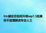 htc黛安芬如何升級wp7.5如果你不能理解請專業(yè)人士