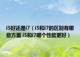 i5好還是i7（i5和i7的區(qū)別有哪些方面 i5和i7哪個(gè)性能更好）