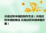 云南過橋米線的制作方法（云南過橋米線的做法 云南過橋米線詳細(xì)步驟）