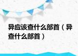 異應(yīng)該查什么部首（異查什么部首）