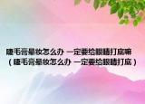 睫毛膏暈妝怎么辦 一定要給眼睛打底嘛（睫毛膏暈妝怎么辦 一定要給眼睛打底）