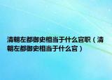 清朝左都御史相當(dāng)于什么官職（清朝左都御史相當(dāng)于什么官）