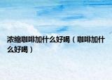 濃縮咖啡加什么好喝（咖啡加什么好喝）