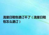 流量日租包退訂不了（流量日租包怎么退訂）