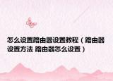 怎么設(shè)置路由器設(shè)置教程（路由器設(shè)置方法 路由器怎么設(shè)置）