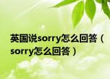 英國(guó)說(shuō)sorry怎么回答（sorry怎么回答）