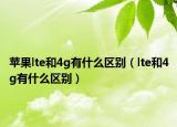 蘋果lte和4g有什么區(qū)別（lte和4g有什么區(qū)別）