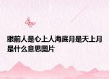眼前人是心上人海底月是天上月是什么意思圖片