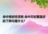 命中有時(shí)終須有 命中無時(shí)莫強(qiáng)求的下兩句是什么?