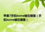 蘋果7手機home鍵在哪里（手機home鍵在哪里）