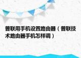 普聯(lián)用手機(jī)設(shè)置路由器（普聯(lián)技術(shù)路由器手機(jī)怎樣調(diào)）