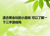 適合聚會(huì)玩的小游戲 可以了解一下三字游戲嗎